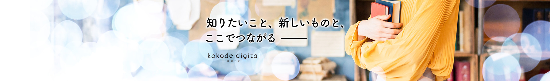 知りたいこと、新しいものと、ここでつながる kokode digital
